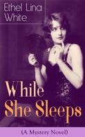 Ethel Lina White: While She Sleeps (A Mystery Novel) 