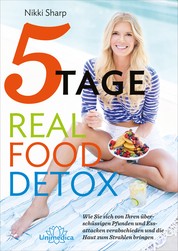 5-Tage-Real Food Detox - Wie Sie sich von ihren überschüssigen Pfunden und Essattacken verabschieden und die Haut zum Strahlen bringen