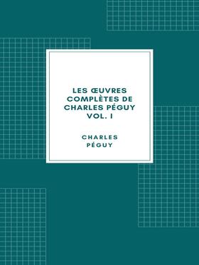 Les œuvres complètes de Charles Péguy Volume I