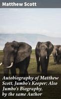 Matthew Scott: Autobiography of Matthew Scott, Jumbo's Keeper; Also Jumbo's Biography, by the same Author 