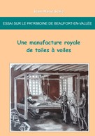 Jean-Marie Schio: Essai sur le patrimoine de Beaufort-en-Vallée : une manufacture royale de toiles à voiles 