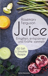 Juice - Entgiften, Entspannen und Kräfte sammeln - 100 Saft- und Smoothie-Rezepte