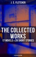 J. S. Fletcher: The Collected Works of J. S. Fletcher: 17 Novels & 28 Short Stories (Illustrated Edition) 