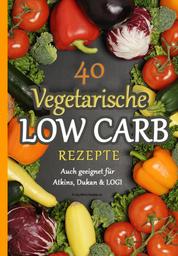 40 Vegetarische Low Carb Rezepte - - auch geeignet für Atkins, Dukan & LOGI