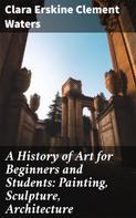 Clara Erskine Clement Waters: A History of Art for Beginners and Students: Painting, Sculpture, Architecture 