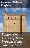 Alexander William Kinglake: Eothen; Or, Traces of Travel Brought Home from the East 