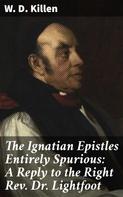 W. D. Killen: The Ignatian Epistles Entirely Spurious: A Reply to the Right Rev. Dr. Lightfoot 