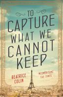 Beatrice Colin: To Capture What We Cannot Keep 