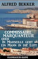 Alfred Bekker: Commissaire Marquanteur oder In Marseille geht ein Mann in die Luft: Frankreich Krimi 