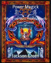 Power Magick - Fifty of the Most Powerful Spells Ever Created