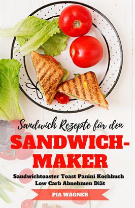 Sandwich Rezepte für den Sandwichmaker Sandwichtoaster Toast Panini Kochbuch Low Carb Abnehmen Diät