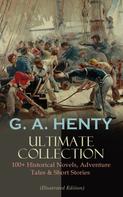 G. A. Henty: G. A. HENTY Ultimate Collection: 100+ Historical Novels, Adventure Tales & Short Stories 