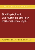 Rolf Friedrich Schuett: Sind Physik, Musik und Mystik die Ethik der mathematischen Logik? 