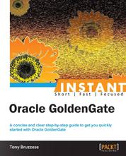 Instant Oracle GoldenGate - A concise and clear step-by-step guide to get you quickly started with Oracle GoldenGate
