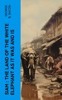 George B. Bacon: Siam : The Land of the White Elephant as It Was and Is 