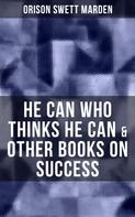 Orison Swett Marden: HE CAN WHO THINKS HE CAN & OTHER BOOKS ON SUCCESS 