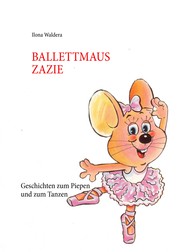 Ballettmaus Zazie - Geschichten zum Piepen und zum Tanzen