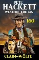 Pete Hackett: Claim-Wölfe: Pete Hackett Western Edition 160 