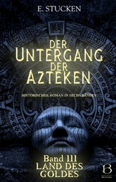 Der Untergang der Azteken. Band III - Land des Goldes
