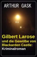 Arthur Gask: Gilbert Larose und die Gewölbe von Blackarden Castle: Kriminalroman 