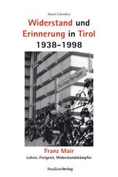 Widerstand und Erinnerung in Tirol 1938-1998 - Franz Mair. Lehrer, Freigeist, Widerstandskämpfer