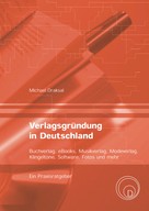 Michael Draksal: Verlagsgründung in Deutschland – Buchverlag, eBooks, Musikverlag, Modeverlag, Klingeltöne, Software, Fotos und mehr 