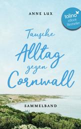 Tausche Alltag gegen Cornwall - 3 Cornwall-Bestseller in einem Band