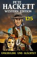 Pete Hackett: Unschuldig und geächtet: Pete Hackett Western Edition 125 