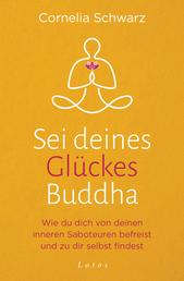 Sei deines Glückes Buddha - Wie du dich von deinen inneren Saboteuren befreist und zu dir selbst findest - Mit 4 Audio-Meditationen zum Gratis-Download