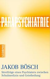 Parapsychiatrie - Streifzüge eines Psychiaters zwischen Schulmedizin und Geistheilung