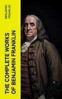 Benjamin Franklin: The Complete Works of Benjamin Franklin 