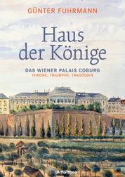 Haus der Könige - Das Wiener Palais Coburg. Throne, Triumphe, Tragödien