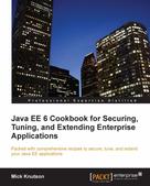 Mick Knutson: Java EE 6 Cookbook for Securing, Tuning, and Extending Enterprise Applications 