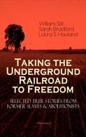 William Still: Taking the Underground Railroad to Freedom – Selected True Stories from Former Slaves & Abolitionists (Illustrated) 
