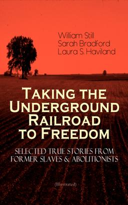 Taking the Underground Railroad to Freedom – Selected True Stories from Former Slaves & Abolitionists (Illustrated)