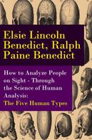 Elsie Lincoln Benedict: How to Analyze People on Sight - Through the Science of Human Analysis: The Five Human Types 