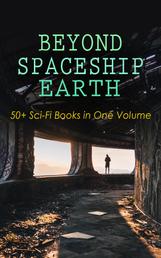 BEYOND SPACESHIP EARTH: 50+ Sci-Fi Books in One Volume - Intergalactic Wars, Alien Attacks & Space Adventure Novels: The War of the Worlds, The Planet of Peril, From the Earth to the Moon, Across the Zodiac, A Martian Odyssey, Off on a Comet, The Brick Moon