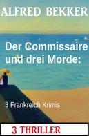 Alfred Bekker: Der Commissaire und drei Morde: 3 Frankreich Krimis 