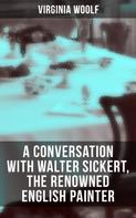 Virginia Woolf: Virginia Woolf: A Conversation with Walter Sickert, the Renowned English Painter 