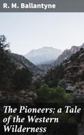 R. M. Ballantyne: The Pioneers; a Tale of the Western Wilderness 