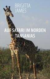 Auf Safari im Norden Tansanias - Zwei Reisereportagen