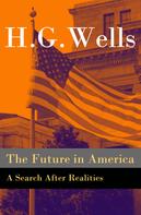 H. G. Wells: The Future in America - A Search After Realities (The original unabridged and illustrated edition) 