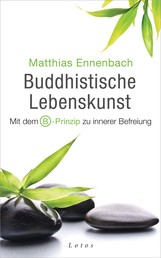 Buddhistische Lebenskunst - Mit dem B-Prinzip zu innerer Befreiung
