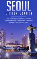 Larissa Wollinger: Seoul lieben lernen: Der perfekte Reiseführer für einen unvergesslichen Aufenthalt in Seoul inkl. Insider-Tipps und Packliste 