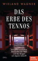 Das Erbe des Tennos - Die geheimnisvollste Monarchie der Welt und das Ringen um Japans Zukunft - Ein SPIEGEL-Buch