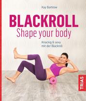 Blackroll - Shape your body - Knackig & sexy mit der Blackroll