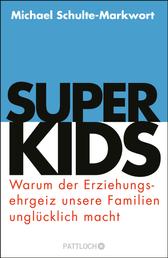 Superkids - Warum der Erziehungsehrgeiz unsere Familien unglücklich macht