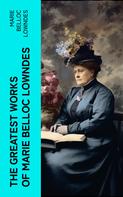 Marie Belloc Lowndes: The Greatest Works of Marie Belloc Lowndes 