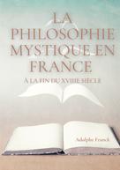Adolphe Franck: La philosophie mystique en France à la fin du XVIIIe siècle 