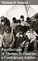 Thomas D. Duncan: Recollections of Thomas D. Duncan, a Confederate Soldier 